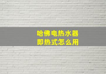 哈佛电热水器 即热式怎么用